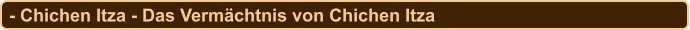 - Chichen Itza - Das Vermächtnis von Chichen Itza