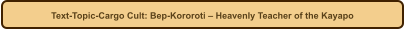 Text-Topic-Cargo Cult: Bep-Kororoti  Heavenly Teacher of the Kayapo
